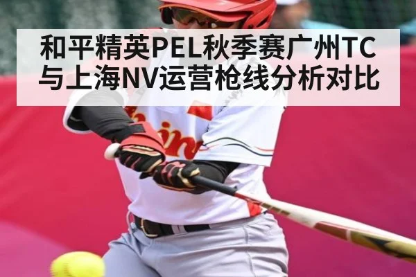 和平精英PEL秋季赛广州TC与上海NV运营枪线分析对比 | kaiyun