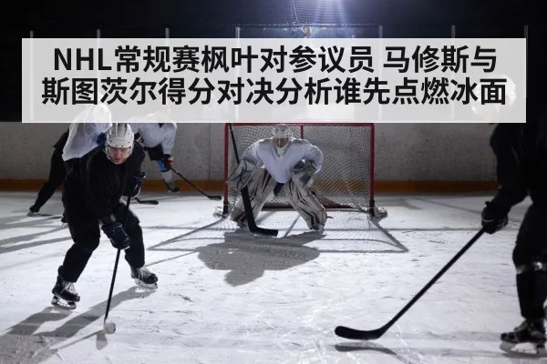 NHL常规赛枫叶对参议员 马修斯与斯图茨尔得分对决分析谁先点燃冰面 | kaiyun
